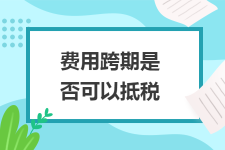 费用跨期是否可以抵税
