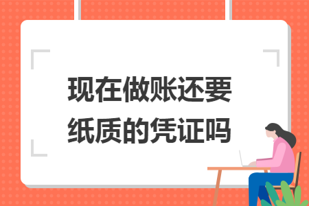 现在做账还要纸质的凭证吗