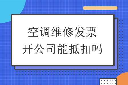 空调维修发票开公司能抵扣吗