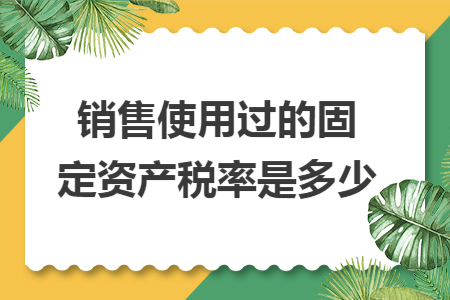 销售使用过的固定资产税率是多少
