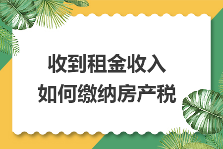 收到租金收入如何缴纳房产税