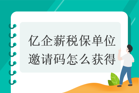 亿企薪税保单位邀请码怎么获得