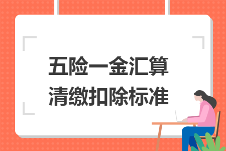 五险一金汇算清缴扣除标准