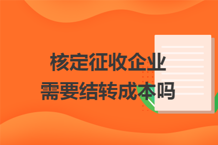 核定征收企业需要结转成本吗 核定征收企业需要结转成本吗