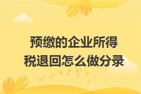 预缴的企业所得税退回怎么做分录