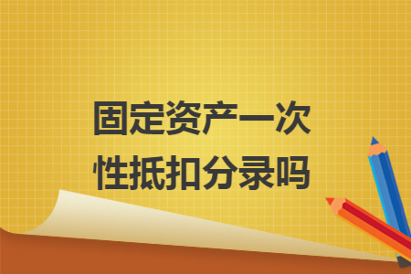 固定资产一次性抵扣分录吗 固定资产一次性抵扣分录吗