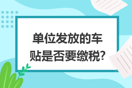 单位发放的车贴是否要缴税?