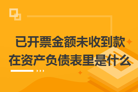 已开票金额未收到款在资产负债表里是什么