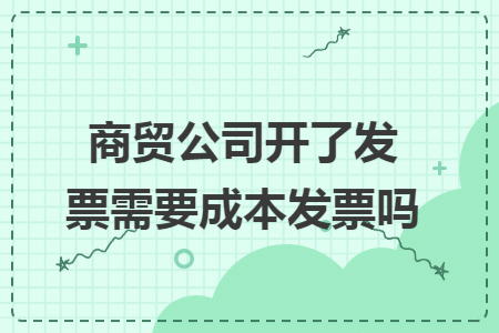 商贸公司开了发票需要成本发票吗
