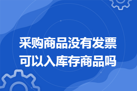 采购商品没有发票可以入库存商品吗