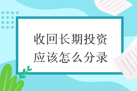 收回长期投资应该怎么分录