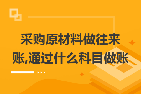 采购原材料做往来账,通过什么科目做账