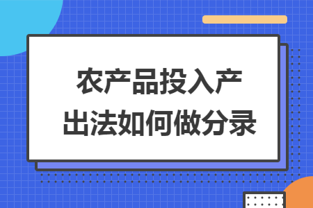 农产品投入产出法如何做分录 农产品投入产出法如何做分录