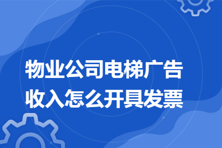 物业公司电梯广告收入怎么开具发票