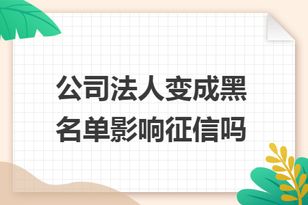 公司法人变成黑名单影响征信吗