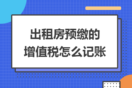 出租房预缴的增值税怎么记账