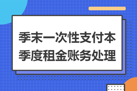 季末一次性支付本季度租金账务处理