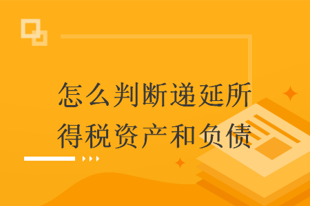 怎么判断递延所得税资产和负债