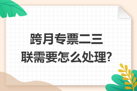 跨月专票二三联需要怎么处理?