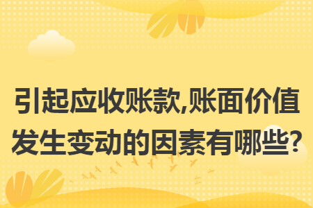 引起应收账款,账面价值发生变动的因素有哪些?