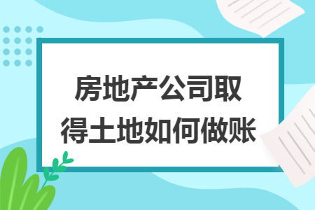 房地产公司取得土地如何做账