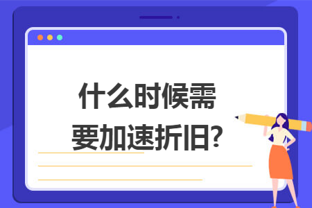 什么时候需要加速折旧?