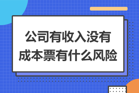 公司有收入没有成本票有什么风险