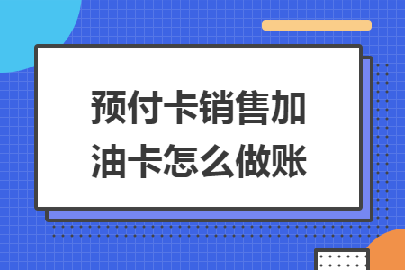 预付卡销售加油卡怎么做账