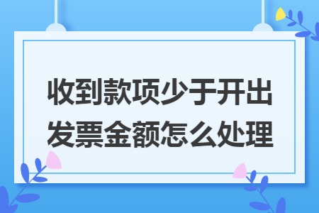 收到款项少于开出发票金额怎么处理