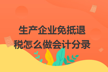 生产企业免抵退税怎么做会计分录 生产企业免抵退税怎么做会计分录
