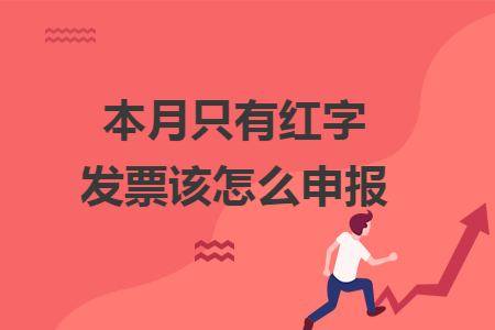 本月只有红字发票该怎么申报