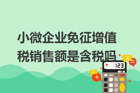 小微企业免征增值税销售额是含税吗