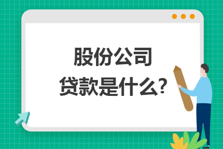 股份公司贷款是什么? 股份公司贷款是什么?