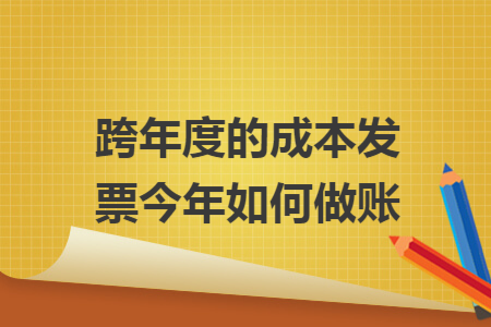 跨年度的成本发票今年如何做账