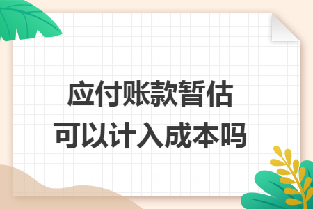 应付账款暂估可以计入成本吗