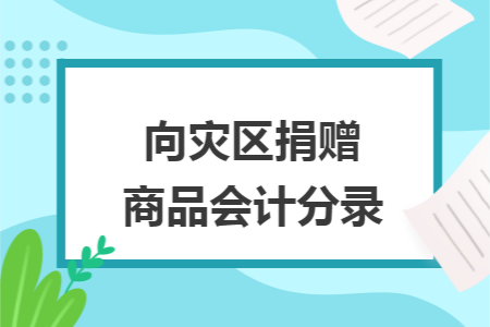 向灾区捐赠商品会计分录