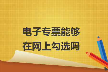 电子专票能够在网上勾选吗 电子专票能够在网上勾选吗