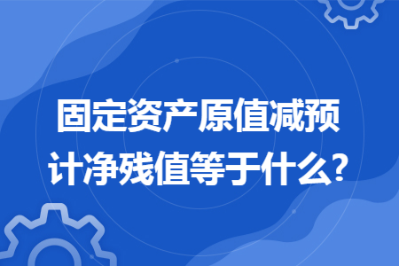 固定资产原值减预计净残值等于什么?