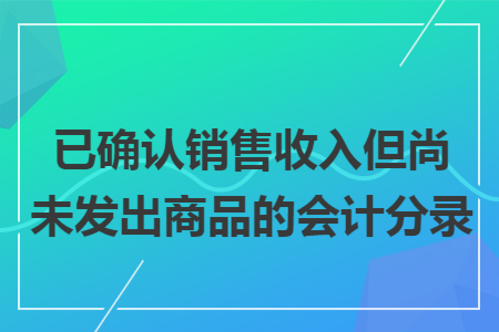 已确认销售收入但尚未发出商品的会计分录