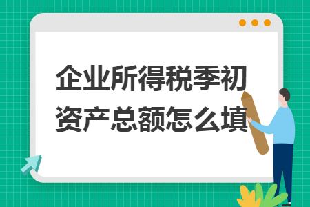 企业所得税季初资产总额怎么填