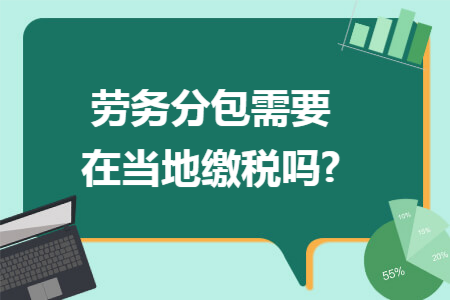 劳务分包需要在当地缴税吗?