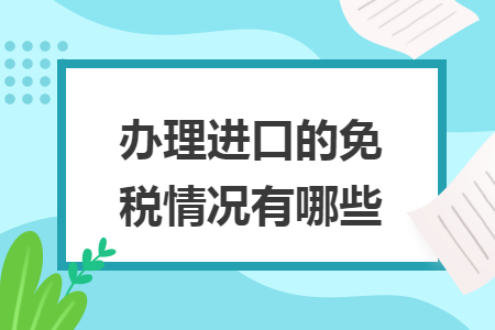 办理进口的免税情况有哪些