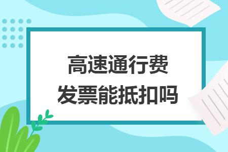 高速通行费发票能抵扣吗