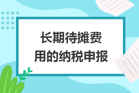 长期待摊费用的纳税申报