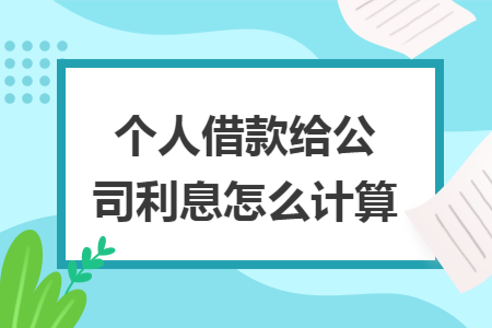 个人借款给公司利息怎么计算 个人借款给公司利息怎么计算