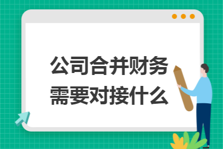 公司合并财务需要对接什么