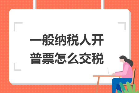 一般纳税人开普票怎么交税