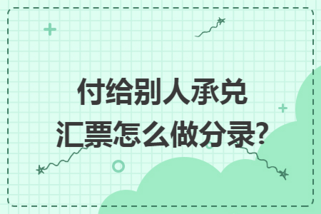 付给别人承兑汇票怎么做分录?