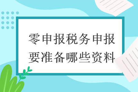 零申报税务申报要准备哪些资料