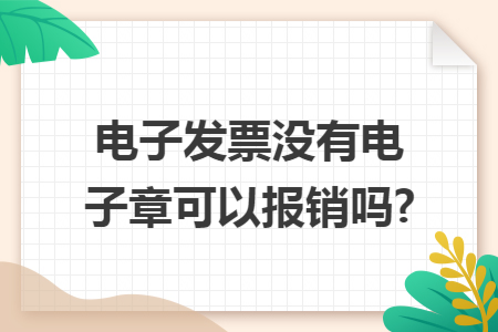电子发票没有电子章可以报销吗? 电子发票没有电子章可以报销吗?